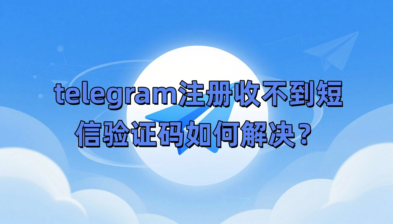 telegram注册收不到短信验证码如何解决?