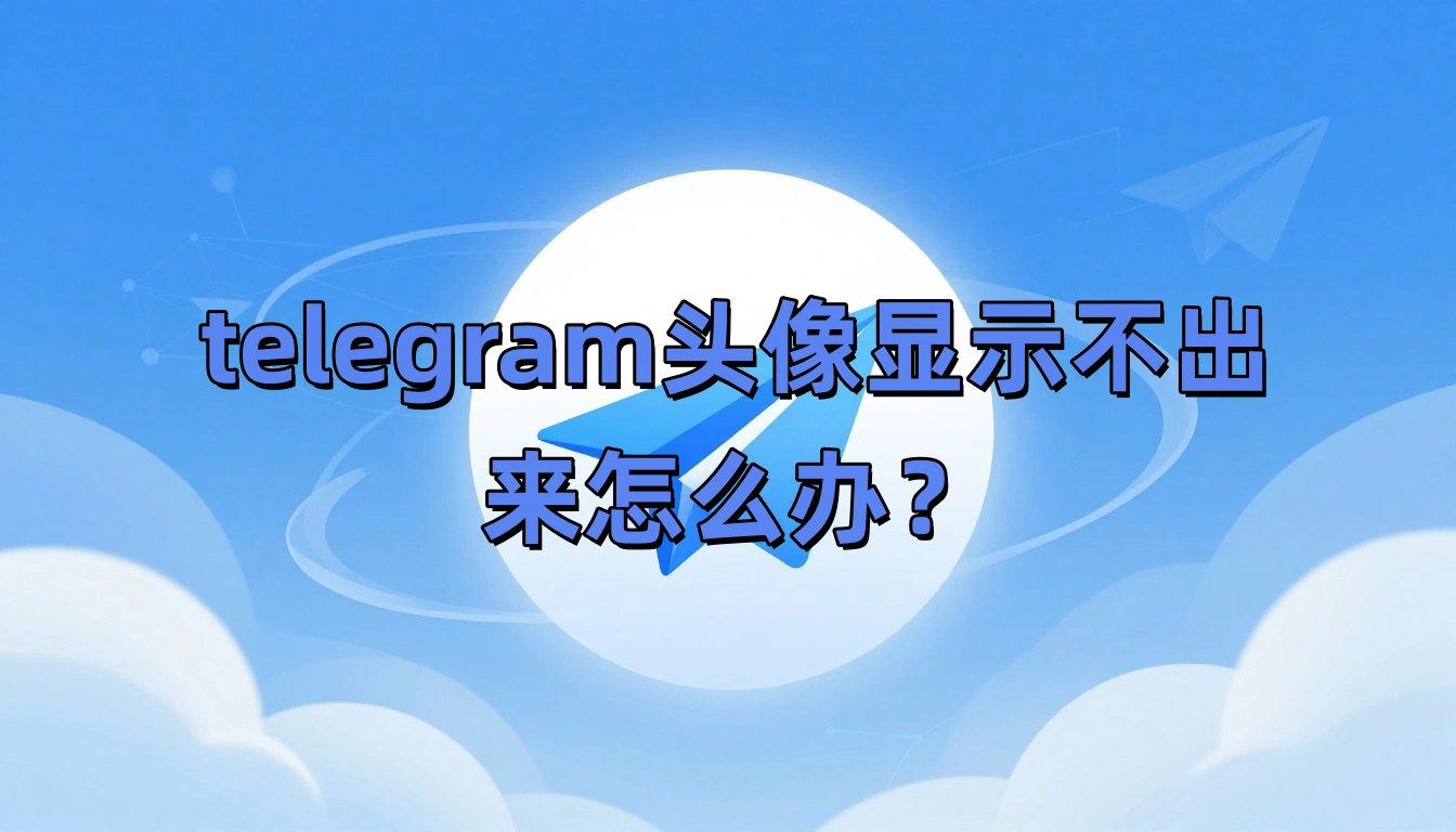 telegram头像显示不出来怎么办？
