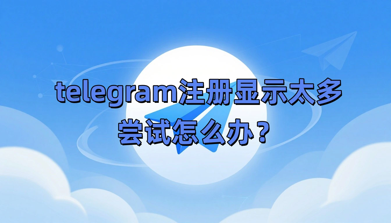 telegram注册显示太多尝试怎么办？
