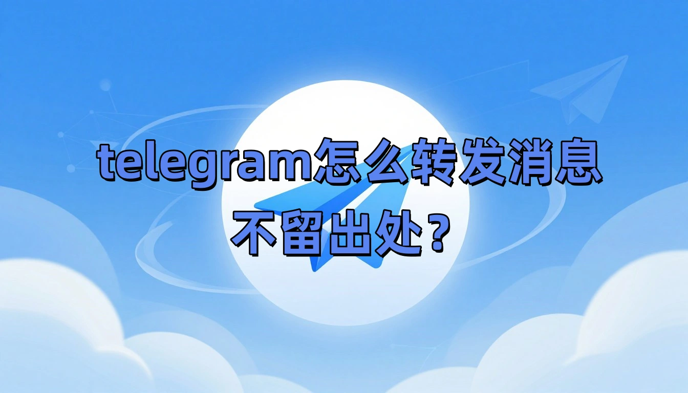 telegram怎么转发消息不留出处？