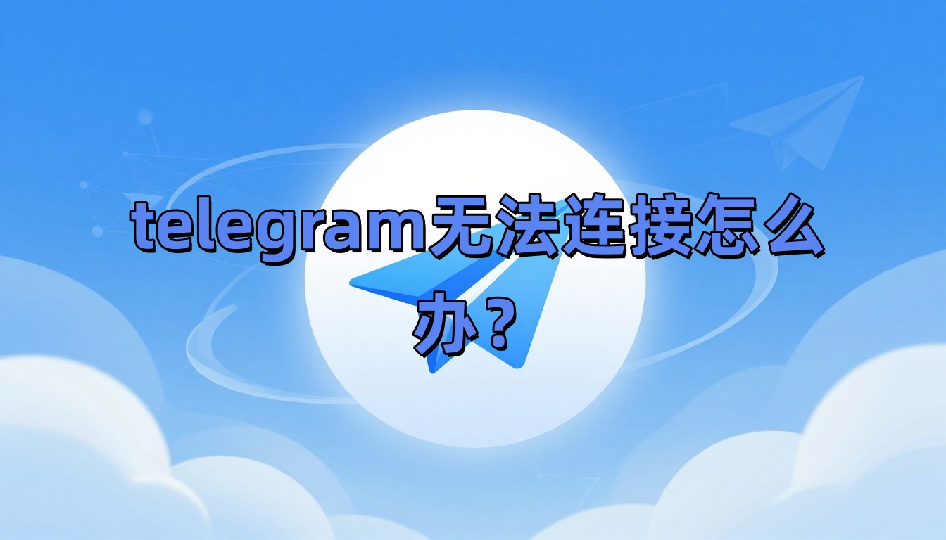 telegram无法连接怎么办？