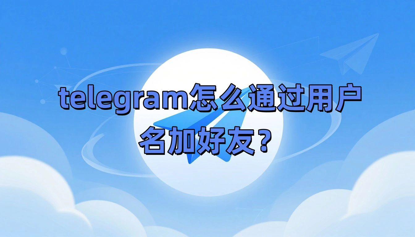 telegram怎么通过用户名加好友？