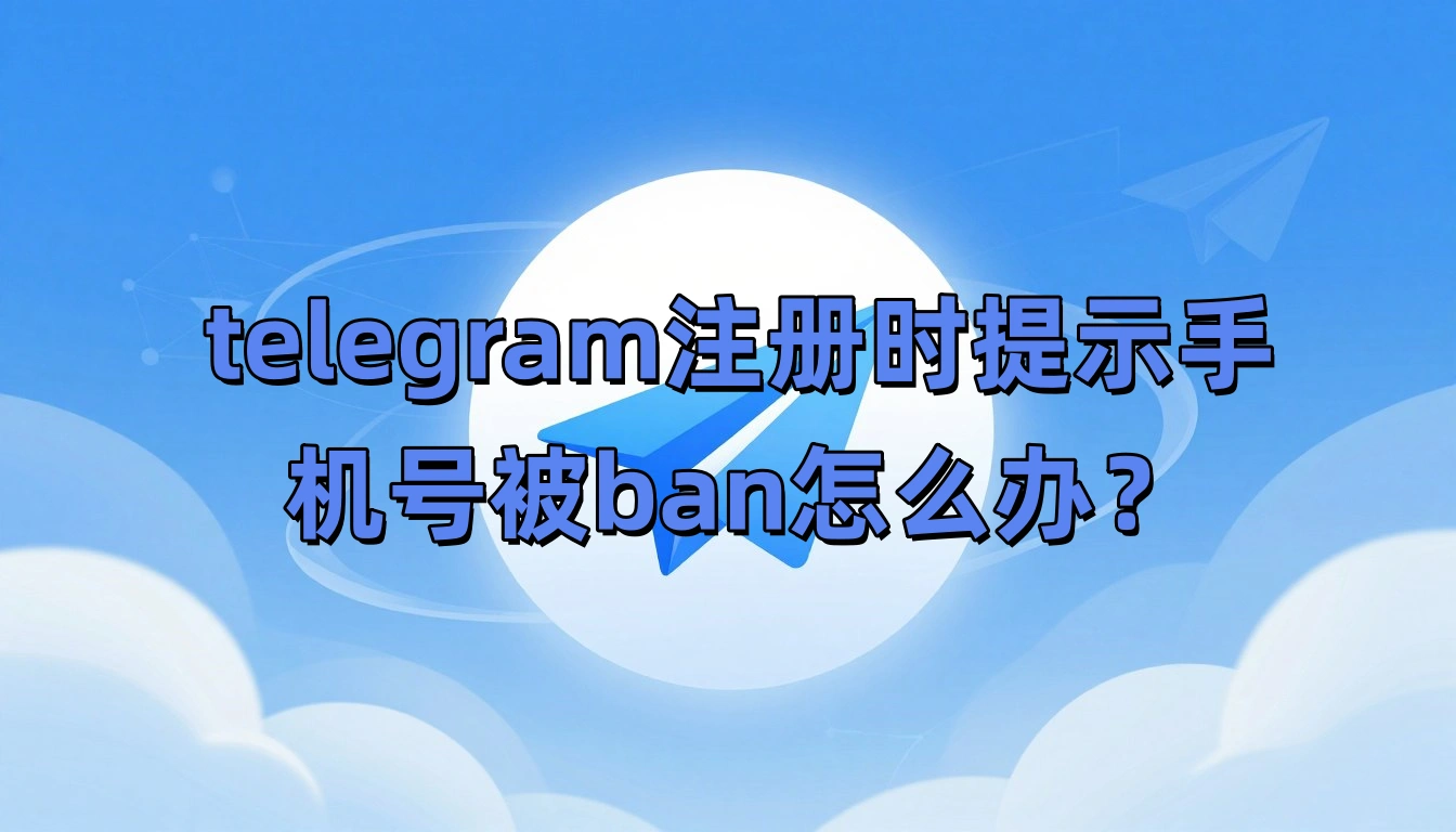 telegram注册时提示手机号被ban怎么办？