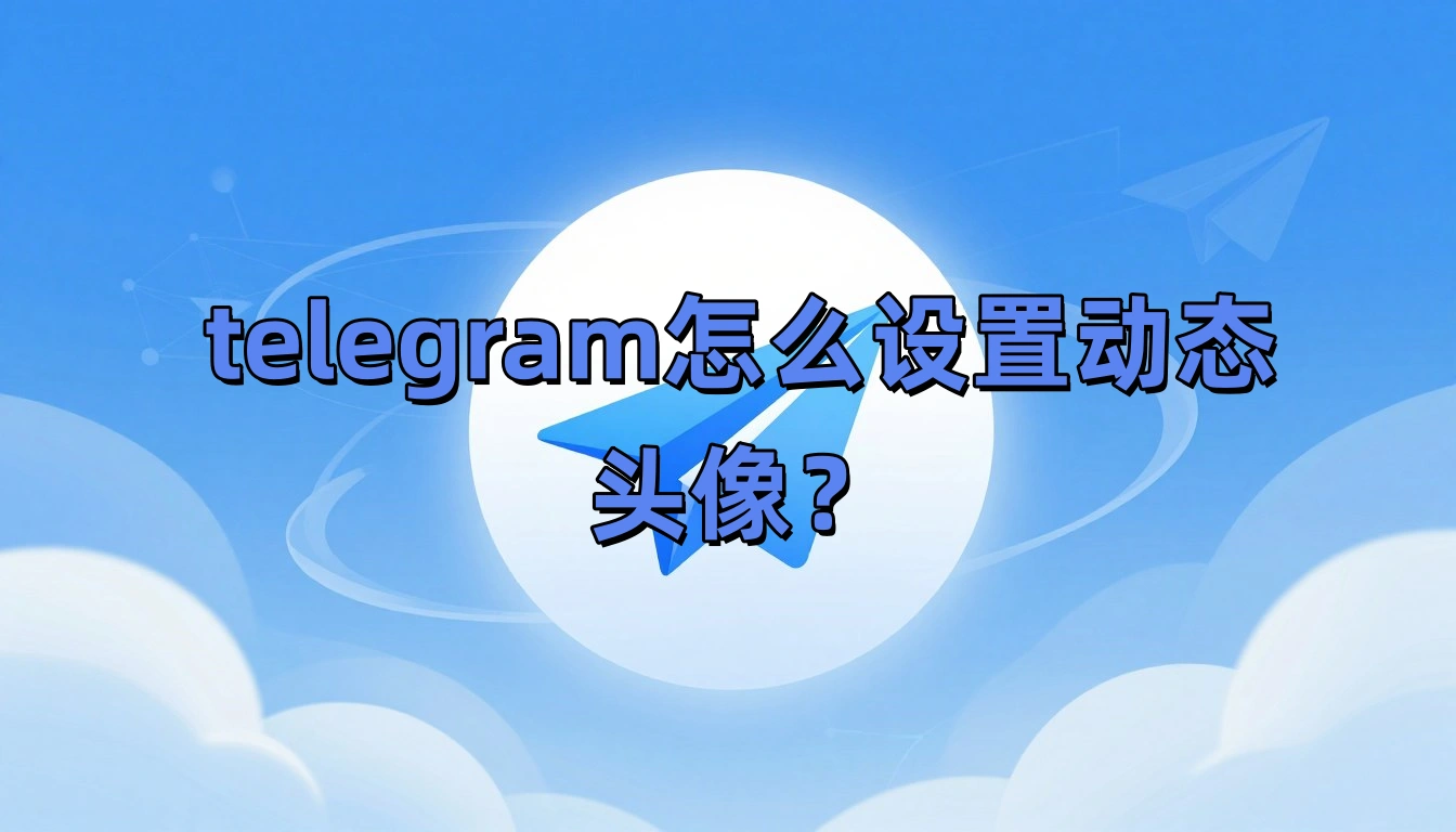 telegram怎么设置动态头像？